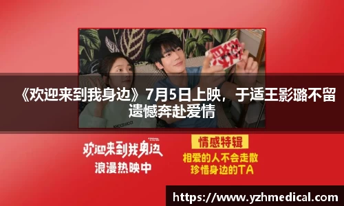 壹号娱乐：《欢迎来到我身边》7月5日上映，于适王影璐不留遗憾奔赴爱情